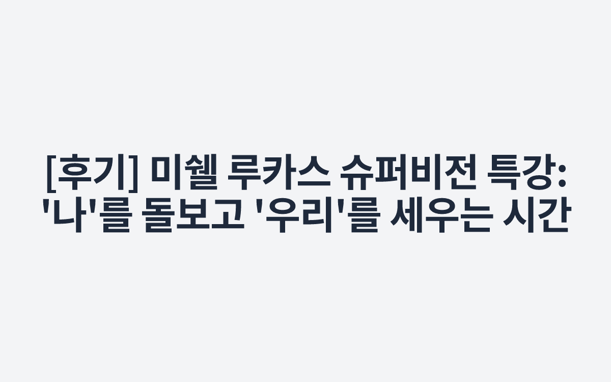 [후기] 미쉘 루카스 슈퍼비전 특강: '나'를 돌보고 '우리'를 세우는 시간